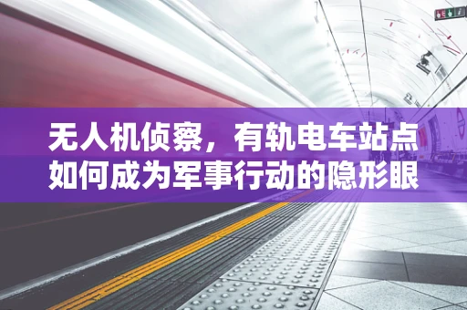 无人机侦察，有轨电车站点如何成为军事行动的隐形眼？