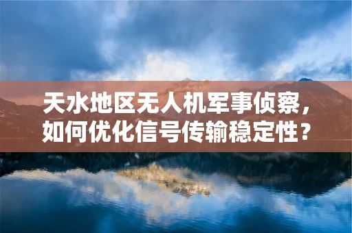 天水地区无人机军事侦察，如何优化信号传输稳定性？