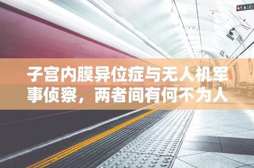 子宫内膜异位症与无人机军事侦察，两者间有何不为人知的联系？