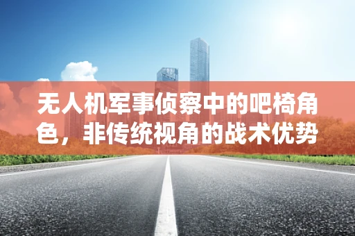 无人机军事侦察中的吧椅角色，非传统视角的战术优势