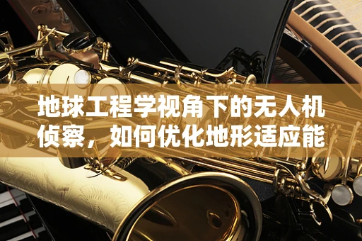 地球工程学视角下的无人机侦察，如何优化地形适应能力？