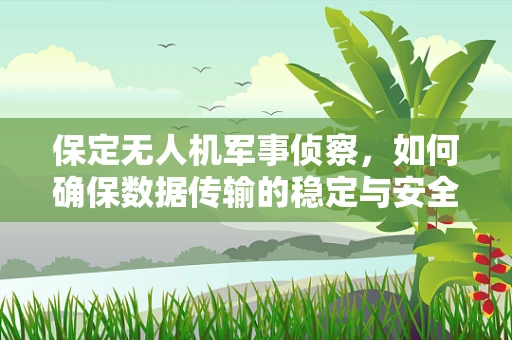保定无人机军事侦察，如何确保数据传输的稳定与安全？
