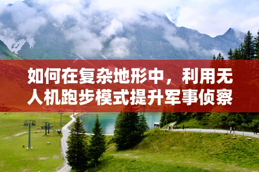 如何在复杂地形中，利用无人机跑步模式提升军事侦察效率？
