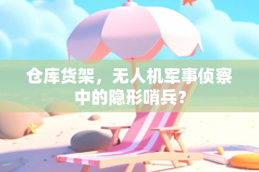 仓库货架，无人机军事侦察中的隐形哨兵？