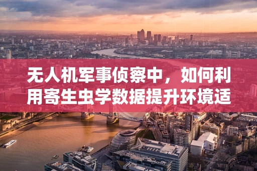无人机军事侦察中，如何利用寄生虫学数据提升环境适应性？