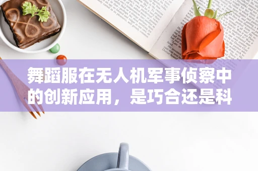 舞蹈服在无人机军事侦察中的创新应用，是巧合还是科技新趋势？