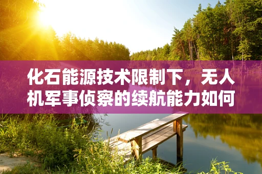 化石能源技术限制下，无人机军事侦察的续航能力如何突破？