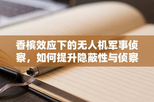 香槟效应下的无人机军事侦察，如何提升隐蔽性与侦察效率？