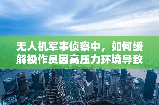 无人机军事侦察中，如何缓解操作员因高压力环境导致的焦虑症？