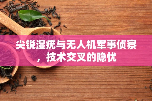 尖锐湿疣与无人机军事侦察，技术交叉的隐忧