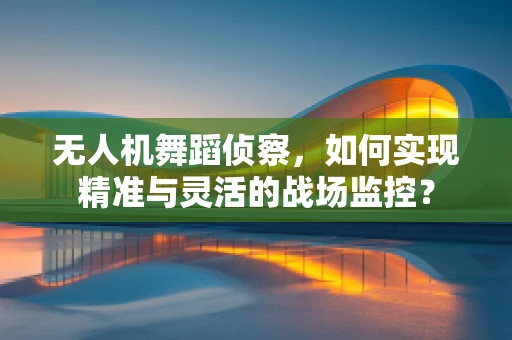 无人机舞蹈侦察，如何实现精准与灵活的战场监控？