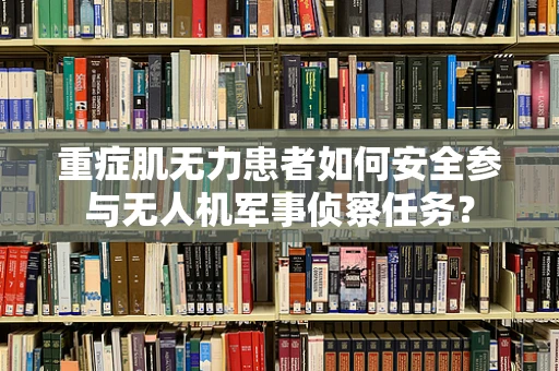 重症肌无力患者如何安全参与无人机军事侦察任务？