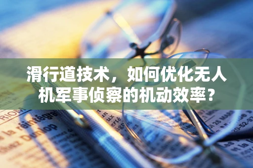 滑行道技术，如何优化无人机军事侦察的机动效率？