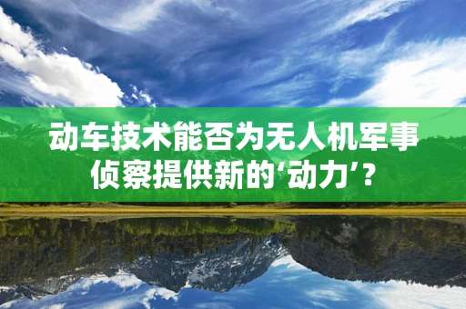 动车技术能否为无人机军事侦察提供新的‘动力’？