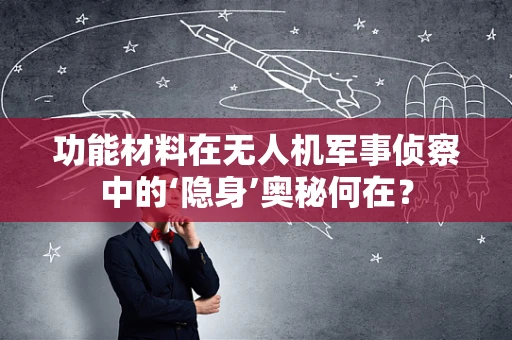 功能材料在无人机军事侦察中的‘隐身’奥秘何在？