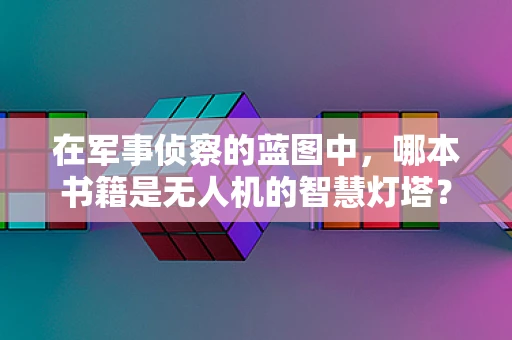 在军事侦察的蓝图中，哪本书籍是无人机的智慧灯塔？