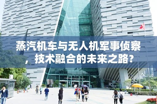 蒸汽机车与无人机军事侦察，技术融合的未来之路？