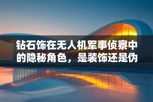 钻石饰在无人机军事侦察中的隐秘角色，是装饰还是伪装？