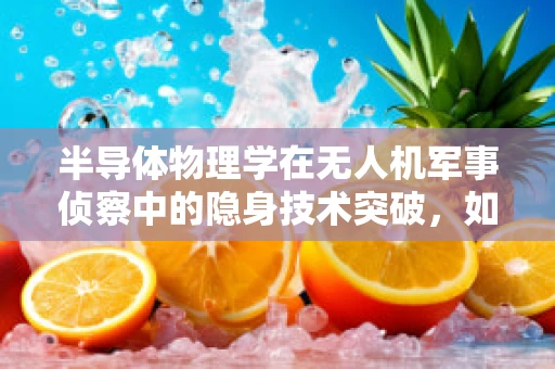 半导体物理学在无人机军事侦察中的隐身技术突破，如何实现更高效的隐身与探测？