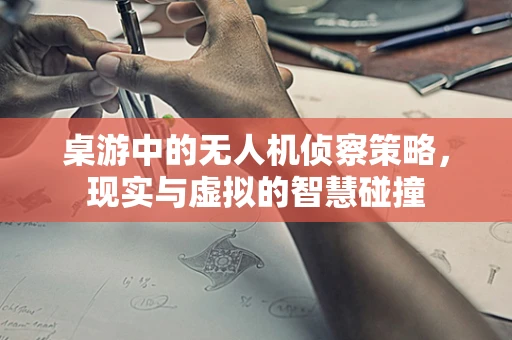 桌游中的无人机侦察策略，现实与虚拟的智慧碰撞