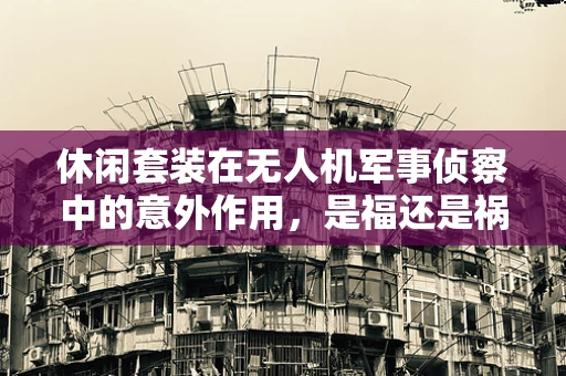 休闲套装在无人机军事侦察中的意外作用，是福还是祸？