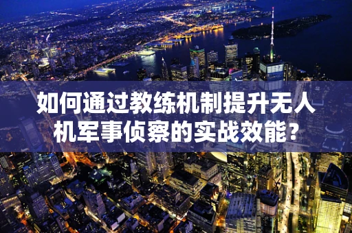 如何通过教练机制提升无人机军事侦察的实战效能？