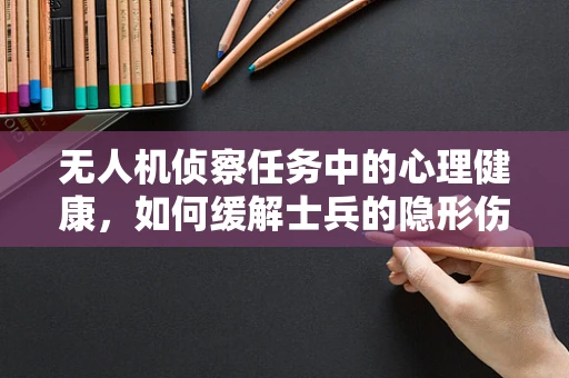 无人机侦察任务中的心理健康，如何缓解士兵的隐形伤——抑郁症？