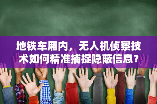 地铁车厢内，无人机侦察技术如何精准捕捉隐蔽信息？