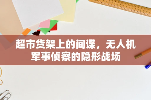 超市货架上的间谍，无人机军事侦察的隐形战场