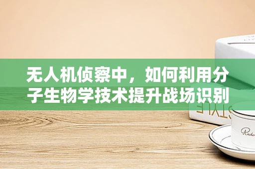 无人机侦察中，如何利用分子生物学技术提升战场识别能力？