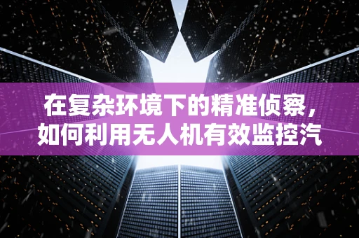 在复杂环境下的精准侦察，如何利用无人机有效监控汽车站候车室？