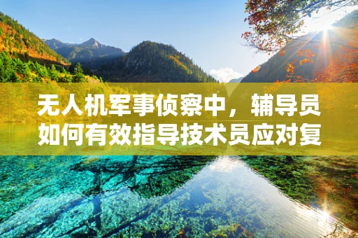 无人机军事侦察中，辅导员如何有效指导技术员应对复杂环境？