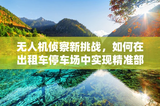 无人机侦察新挑战，如何在出租车停车场中实现精准部署？