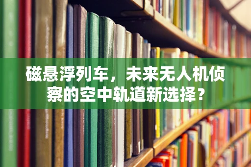磁悬浮列车，未来无人机侦察的空中轨道新选择？