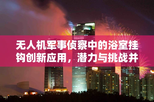 无人机军事侦察中的浴室挂钩创新应用，潜力与挑战并存？