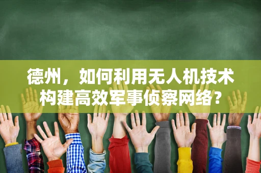 德州，如何利用无人机技术构建高效军事侦察网络？