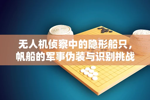 无人机侦察中的隐形船只，帆船的军事伪装与识别挑战