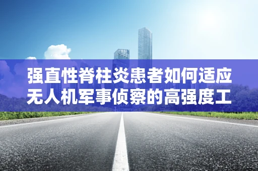 强直性脊柱炎患者如何适应无人机军事侦察的高强度工作？