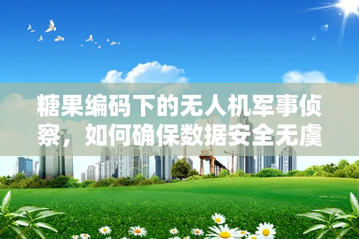 糖果编码下的无人机军事侦察，如何确保数据安全无虞？