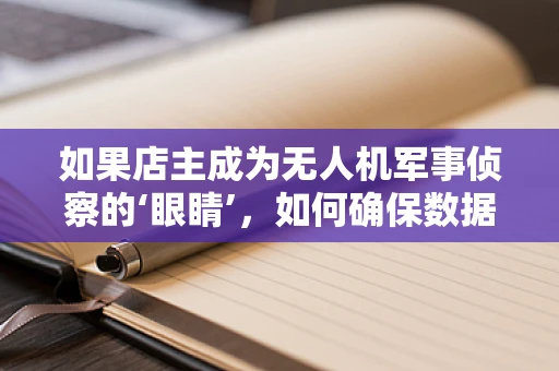 如果店主成为无人机军事侦察的‘眼睛’，如何确保数据安全与隐私保护？