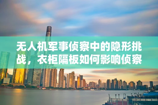无人机军事侦察中的隐形挑战，衣柜隔板如何影响侦察效果？