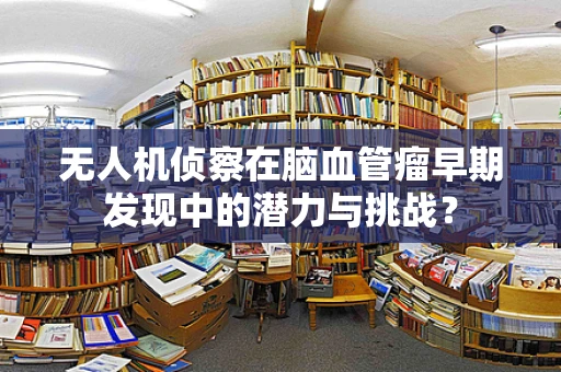 无人机侦察在脑血管瘤早期发现中的潜力与挑战？