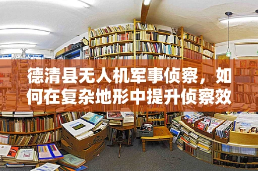 德清县无人机军事侦察，如何在复杂地形中提升侦察效率？