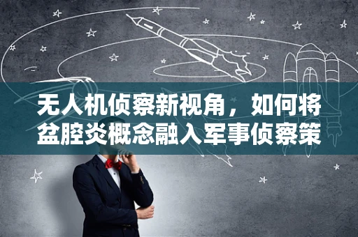 无人机侦察新视角，如何将盆腔炎概念融入军事侦察策略？