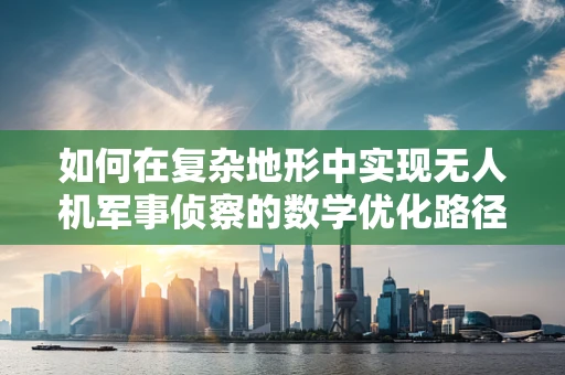 如何在复杂地形中实现无人机军事侦察的数学优化路径规划？
