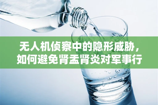 无人机侦察中的隐形威胁，如何避免肾盂肾炎对军事行动的影响？