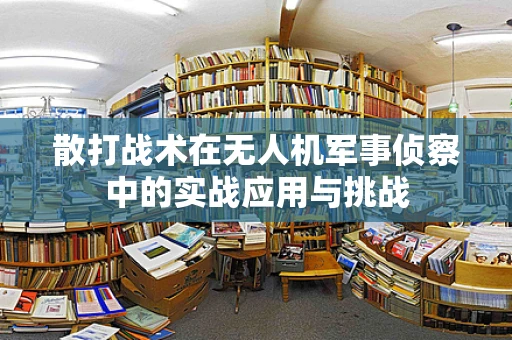 散打战术在无人机军事侦察中的实战应用与挑战