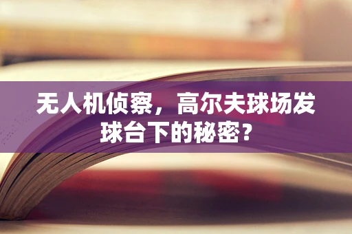 无人机侦察，高尔夫球场发球台下的秘密？