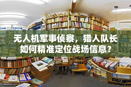 无人机军事侦察，猎人队长如何精准定位战场信息？