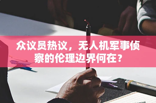 众议员热议，无人机军事侦察的伦理边界何在？